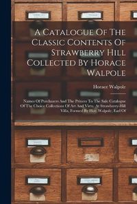 Cover image for A Catalogue Of The Classic Contents Of Strawberry Hill Collected By Horace Walpole