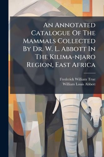 Cover image for An Annotated Catalogue of the Mammals Collected by Dr. W. L. Abbott in the Kilima-Njaro Region, East Africa