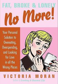 Cover image for Fat, Broke & Lonely No More: Your Personal Solution to Overeating, Overspending, and Looking for Love in All the Wrong Places