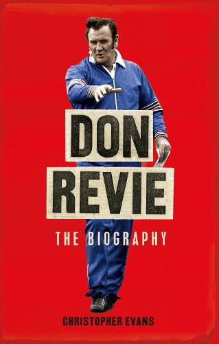 Don Revie: The Biography: Shortlisted for THE SUNDAY TIMES Sports Book Awards 2022