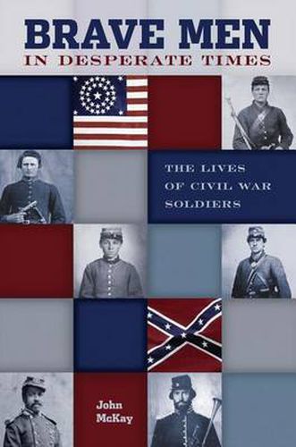 Brave Men in Desperate Times: The Lives Of Civil War Soldiers