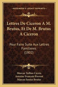 Cover image for Lettres de Ciceron A M. Brutus, Et de M. Brutus Aciceron: Pour Faire Suite Aux Lettres Familieres (1802)