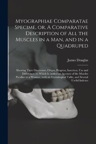 Cover image for Myographiae Comparatae Specime, or, A Comparative Description of All the Muscles in a Man, and in a Quadruped