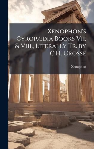 Cover image for Xenophon's CyropA]dia Books Vii. & Viii., Literally Tr. by C.H. Crosse