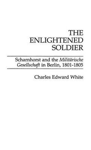 Cover image for The Enlightened Soldier: Scharnhorst and the Militarische Gesellschaft in Berlin, 1801-1805