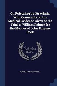 Cover image for On Poisoning by Strychnia, with Comments on the Medical Evidence Given at the Trial of William Palmer for the Murder of John Parsons Cook