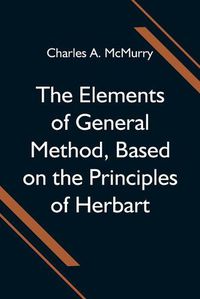 Cover image for The Elements of General Method, Based on the Principles of Herbart