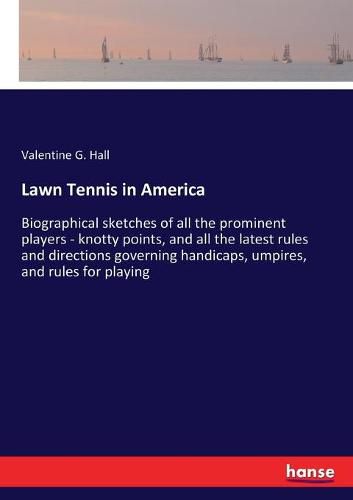 Lawn Tennis in America: Biographical sketches of all the prominent players - knotty points, and all the latest rules and directions governing handicaps, umpires, and rules for playing