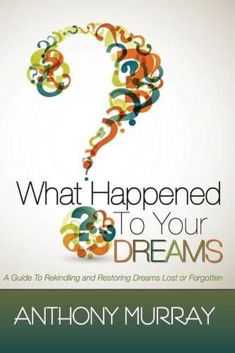 Cover image for What Happened To Your Dreams: A Guide To Rekindling And Restoring Dreams Lost Or Forgotten