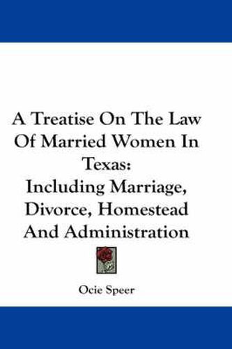 Cover image for A Treatise on the Law of Married Women in Texas: Including Marriage, Divorce, Homestead and Administration