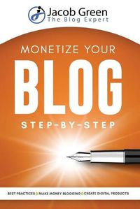 Cover image for Monetize Your Blog Step-By-Step: Learn How To Make Money Blogging. Digital Marketing Best Practices And Digital Products Creation To Profit From Your Blog: Learn How To Make Money Blogging