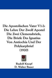 Cover image for Die Apostolischen Vater V1-2: Die Lehre Der Zwolf Apostel Die Zwei Clemensbriefe, Die Briefe Des Ignatius Von Antiochia Und Der Polykarpbrief (1920)