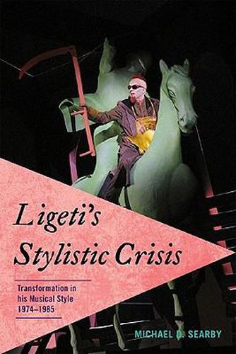 Cover image for Ligeti's Stylistic Crisis: Transformation in His Musical Style, 1974-1985