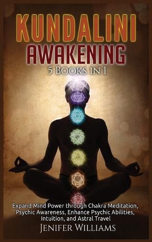 Cover image for Kundalini Awakening: 5 Books in 1: Expand Mind Power through Chakra Meditation, Psychic Awareness, Enhance Psychic Abilities, Intuition, and Astral Travel