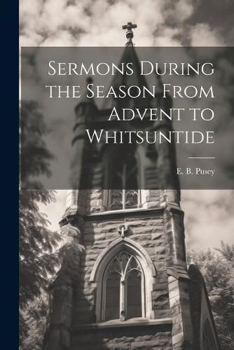 Cover image for Sermons During the Season From Advent to Whitsuntide