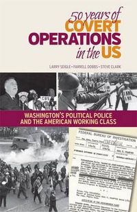 Cover image for 50 Years of Covert Operations in the Us: Washington's Political Police and the Working Class