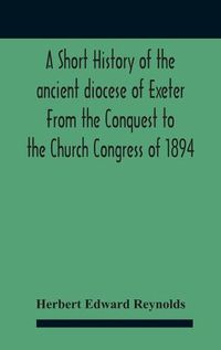 Cover image for A Short History Of The Ancient Diocese Of Exeter From The Conquest To The Church Congress Of 1894