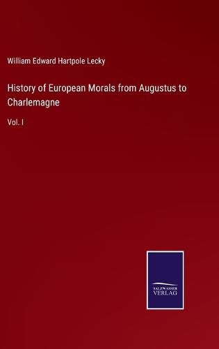 History of European Morals from Augustus to Charlemagne: Vol. I