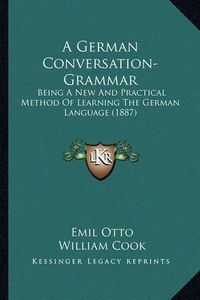 Cover image for A German Conversation-Grammar: Being a New and Practical Method of Learning the German Language (1887)