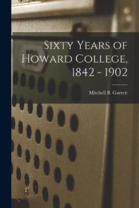 Cover image for Sixty Years of Howard College, 1842 - 1902