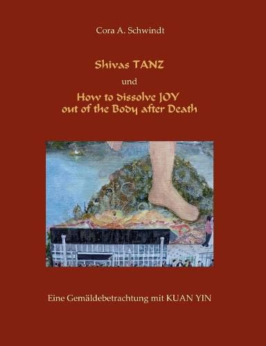 Cover image for Shivas Tanz und How to dissolve JOY out of the Body after Death: Eine Gemaldebetrachtung mit Kuan Yin