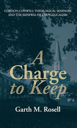 A Charge to Keep: Gordon-Conwell Theological Seminary and the Renewal of Evangelicalism