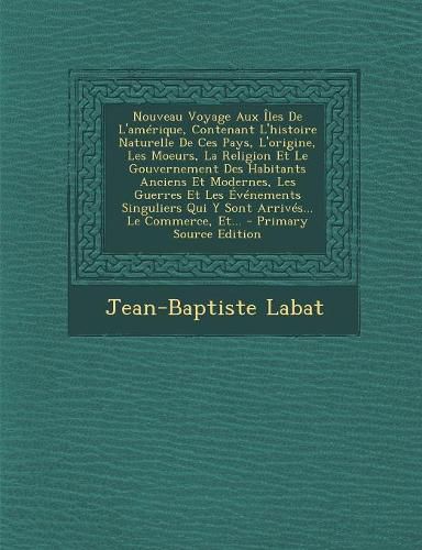 Cover image for Nouveau Voyage Aux ?les De L'am?rique, Contenant L'histoire Naturelle De Ces Pays, L'origine, Les Moeurs, La Religion Et Le Gouvernement Des Habitants Anciens Et Modernes, Les Guerres Et Les ?v?nements Singuliers Qui Y Sont Arriv?s... Le Commerce, Et...