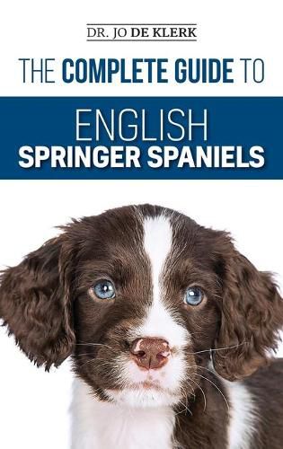 Cover image for The Complete Guide to English Springer Spaniels: Learn the Basics of Training, Nutrition, Recall, Hunting, Grooming, Health Care and more