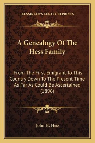 Cover image for A Genealogy of the Hess Family: From the First Emigrant to This Country Down to the Present Time as Far as Could Be Ascertained (1896)