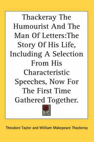 Cover image for Thackeray the Humourist and the Man of Letters: The Story of His Life, Including a Selection from His Characteristic Speeches, Now for the First Time Gathered Together.