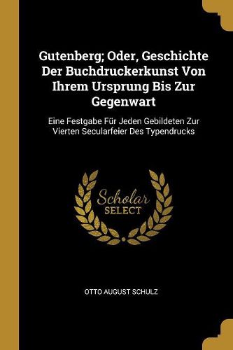 Cover image for Gutenberg; Oder, Geschichte Der Buchdruckerkunst Von Ihrem Ursprung Bis Zur Gegenwart