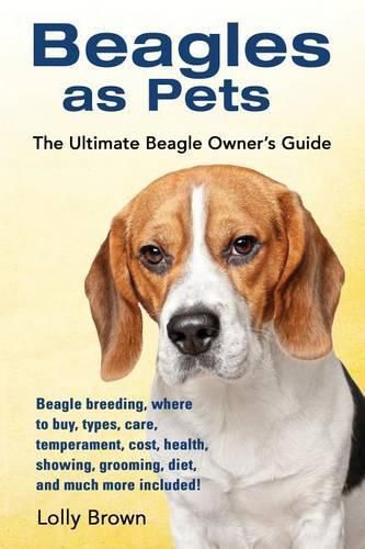 Beagles as Pets: Beagle breeding, where to buy, types, care, temperament, cost, health, showing, grooming, diet, and much more included! The Ultimate Beagle Owner's Guide