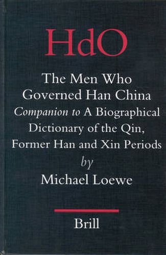 The Men Who Governed Han China: Companion to a Biographical Dictionary of the Qin, Former Han and Xin Periods