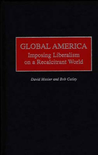 Cover image for Global America: Imposing Liberalism on a Recalcitrant World