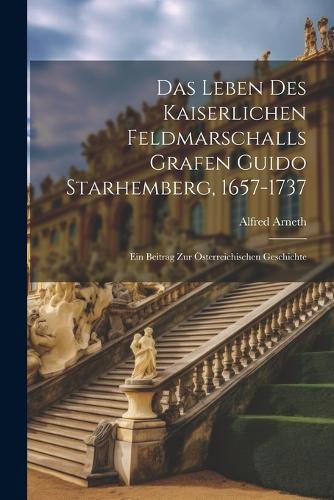 Das Leben Des Kaiserlichen Feldmarschalls Grafen Guido Starhemberg, 1657-1737