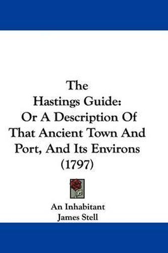 Cover image for The Hastings Guide: Or a Description of That Ancient Town and Port, and Its Environs (1797)