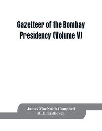 Cover image for Gazetteer of the Bombay Presidency (Volume V) Cutch, Palanpur, and Mahi Kantha