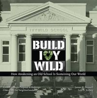 Cover image for Build Ivywild: How Awakening an Old School Is Sustaining Our World: Fennell Group's Proposal to Redesign Cities from the Neighborhood Up