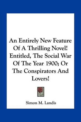 An Entirely New Feature of a Thrilling Novel! Entitled, the Social War of the Year 1900; Or the Conspirators and Lovers!