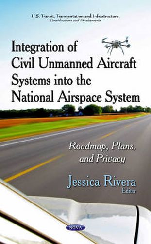 Cover image for Integration of Civil Unmanned Aircraft Systems into the National Airspace System: Roadmap, Plans & Privacy