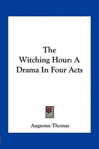 Cover image for The Witching Hour: A Drama in Four Acts