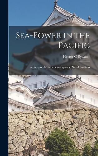 Cover image for Sea-power in the Pacific: a Study of the American-Japanese Naval Problem