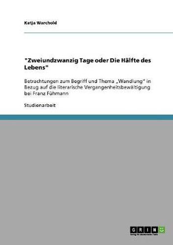 Cover image for Zweiundzwanzig Tage oder Die Halfte des Lebens: Betrachtungen zum Begriff und Thema  Wandlung in Bezug auf die literarische Vergangenheitsbewaltigung bei Franz Fuhmann