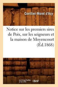 Cover image for Notice Sur Les Premiers Sires de Poix, Sur Les Seigneurs Et La Maison de Moyencourt (Ed.1868)