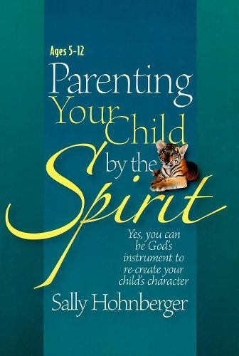 Cover image for Parenting Your Child by the Spirit: Yes, You Can Be God's Instrument to Recreate Your Child's Character