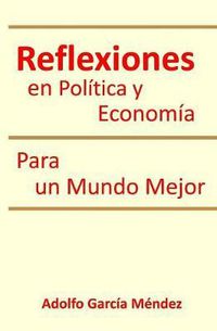 Cover image for Reflexiones en Politica y Economia: Para un Mundo Mejor