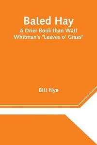 Cover image for Baled Hay: A Drier Book than Walt Whitman's Leaves o' Grass