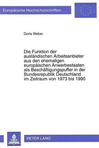 Cover image for Die Funktion Der Auslaendischen Arbeitsanbieter Aus Den Ehemaligen Europaeischen Anwerbestaaten ALS Beschaeftigungspuffer in Der Bundesrepublik Deutschland Im Zeitraum Von 1973 Bis 1990: Eine Qualitative Und Quantitative Analyse