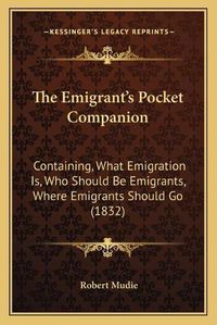 Cover image for The Emigrant's Pocket Companion: Containing, What Emigration Is, Who Should Be Emigrants, Where Emigrants Should Go (1832)