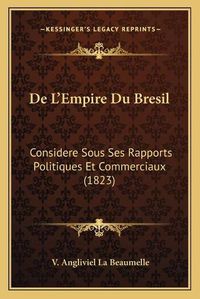 Cover image for de L'Empire Du Bresil: Considere Sous Ses Rapports Politiques Et Commerciaux (1823)